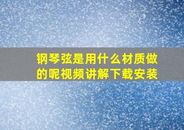 钢琴弦是用什么材质做的呢视频讲解下载安装