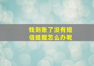 钱到账了没有短信提醒怎么办呢