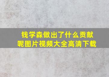 钱学森做出了什么贡献呢图片视频大全高清下载