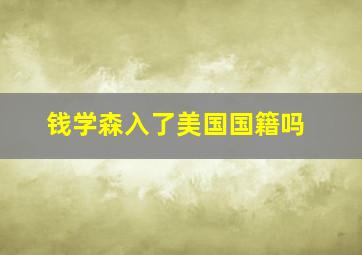 钱学森入了美国国籍吗