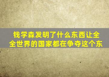 钱学森发明了什么东西让全全世界的国家都在争夺这个东