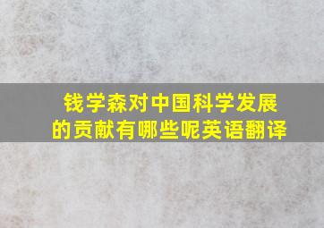 钱学森对中国科学发展的贡献有哪些呢英语翻译