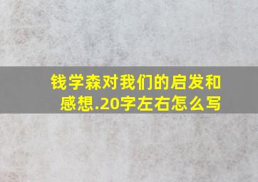 钱学森对我们的启发和感想.20字左右怎么写