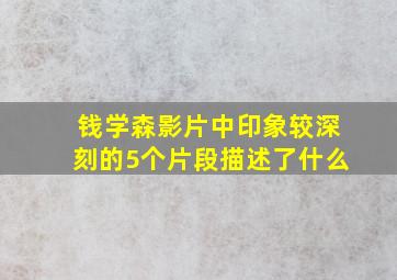 钱学森影片中印象较深刻的5个片段描述了什么