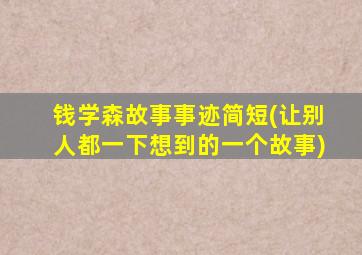 钱学森故事事迹简短(让别人都一下想到的一个故事)