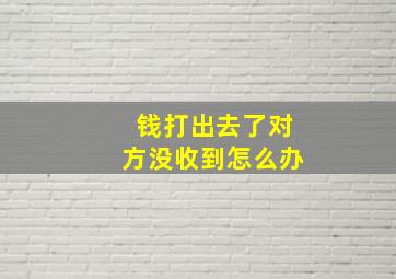 钱打出去了对方没收到怎么办