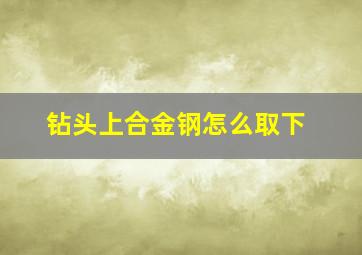 钻头上合金钢怎么取下