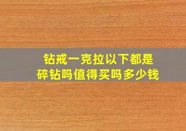 钻戒一克拉以下都是碎钻吗值得买吗多少钱