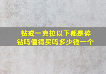 钻戒一克拉以下都是碎钻吗值得买吗多少钱一个