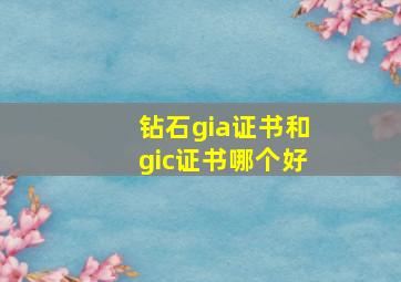 钻石gia证书和gic证书哪个好