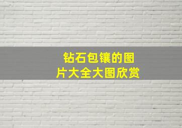 钻石包镶的图片大全大图欣赏