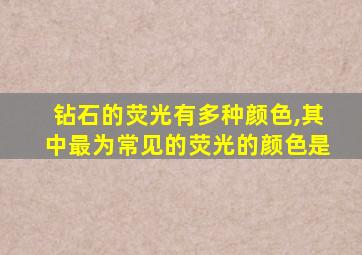 钻石的荧光有多种颜色,其中最为常见的荧光的颜色是