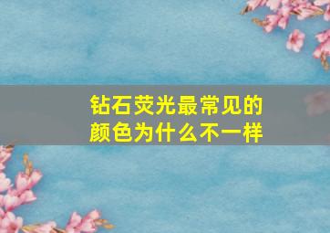 钻石荧光最常见的颜色为什么不一样