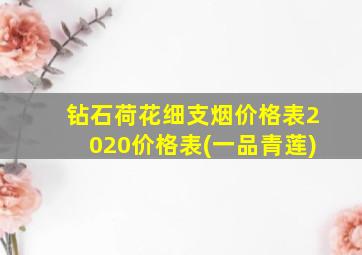 钻石荷花细支烟价格表2020价格表(一品青莲)