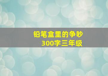 铅笔盒里的争吵300字三年级