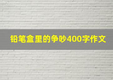 铅笔盒里的争吵400字作文