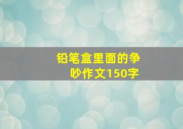 铅笔盒里面的争吵作文150字