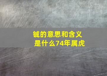 铖的意思和含义是什么74年属虎