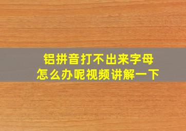 铝拼音打不出来字母怎么办呢视频讲解一下