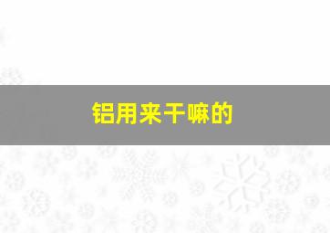 铝用来干嘛的