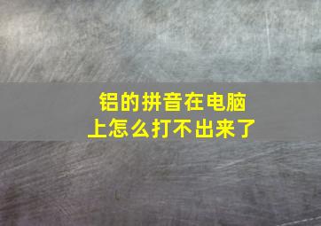 铝的拼音在电脑上怎么打不出来了