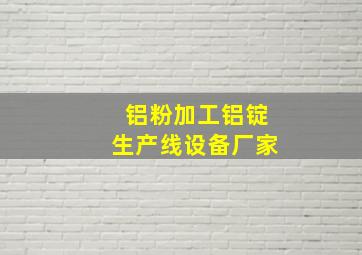 铝粉加工铝锭生产线设备厂家