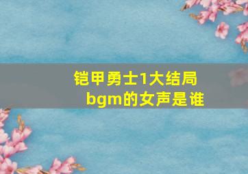 铠甲勇士1大结局bgm的女声是谁