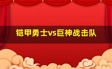 铠甲勇士vs巨神战击队