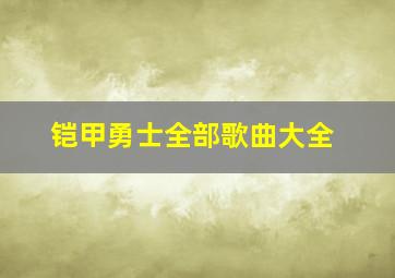 铠甲勇士全部歌曲大全