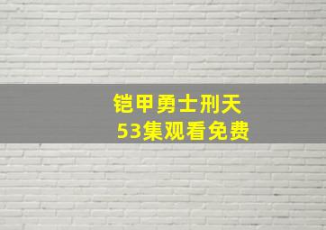 铠甲勇士刑天53集观看免费