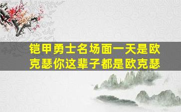 铠甲勇士名场面一天是欧克瑟你这辈子都是欧克瑟