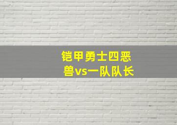 铠甲勇士四恶兽vs一队队长