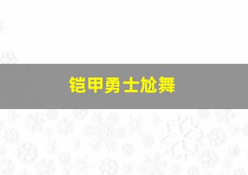 铠甲勇士尬舞