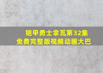 铠甲勇士拿瓦第32集免费完整版视频动画大巴