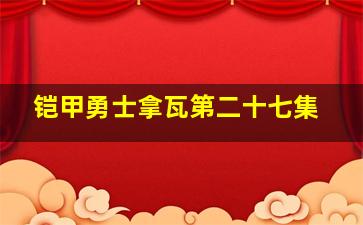 铠甲勇士拿瓦第二十七集