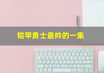 铠甲勇士最帅的一集