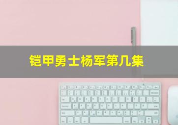 铠甲勇士杨军第几集