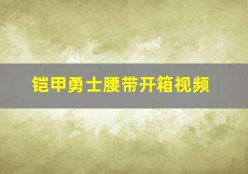 铠甲勇士腰带开箱视频