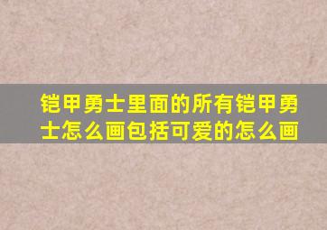 铠甲勇士里面的所有铠甲勇士怎么画包括可爱的怎么画