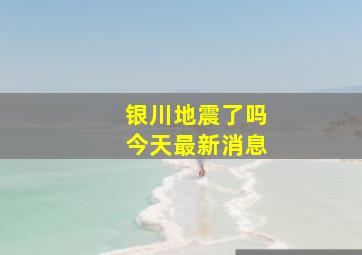 银川地震了吗今天最新消息