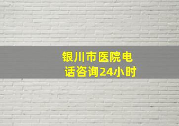 银川市医院电话咨询24小时