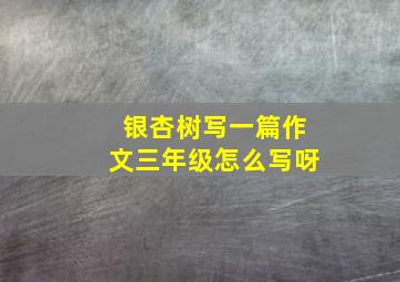 银杏树写一篇作文三年级怎么写呀