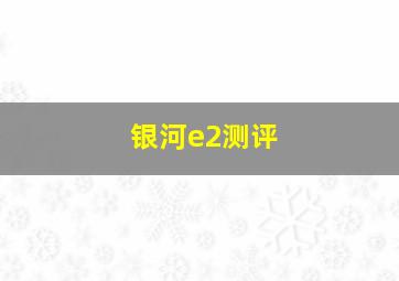 银河e2测评