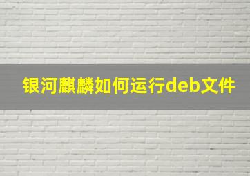 银河麒麟如何运行deb文件