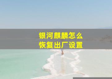 银河麒麟怎么恢复出厂设置