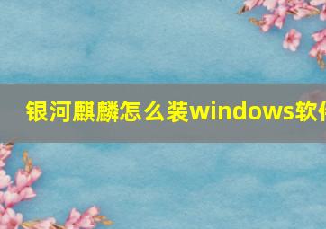 银河麒麟怎么装windows软件