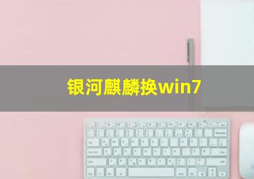 银河麒麟换win7