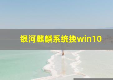 银河麒麟系统换win10