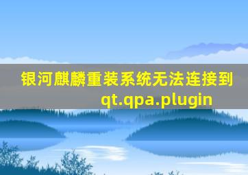 银河麒麟重装系统无法连接到qt.qpa.plugin