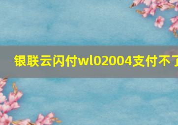 银联云闪付wl02004支付不了